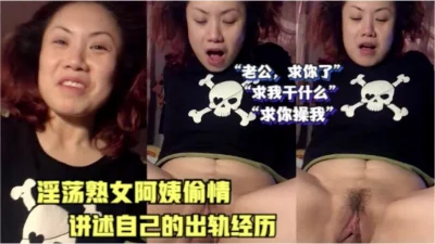 淫荡熟女阿姨偷情，讲述自己出轨的经历（最全资源禁止内容）